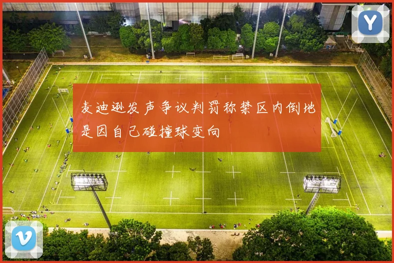 麦迪逊发声争议判罚称禁区内倒地是因自己碰撞球变向