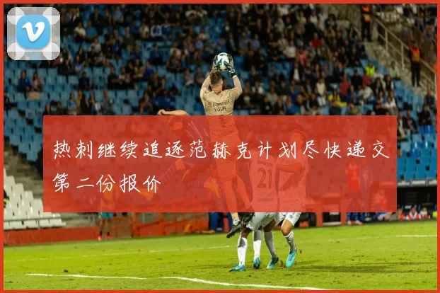 热刺继续追逐范赫克计划尽快递交第二份报价