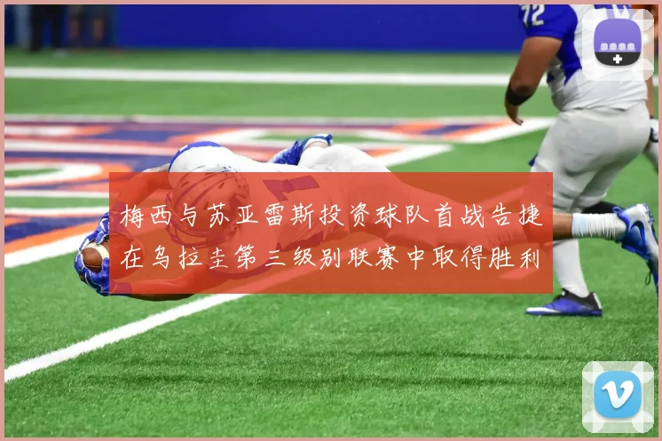 梅西与苏亚雷斯投资球队首战告捷在乌拉圭第三级别联赛中取得胜利