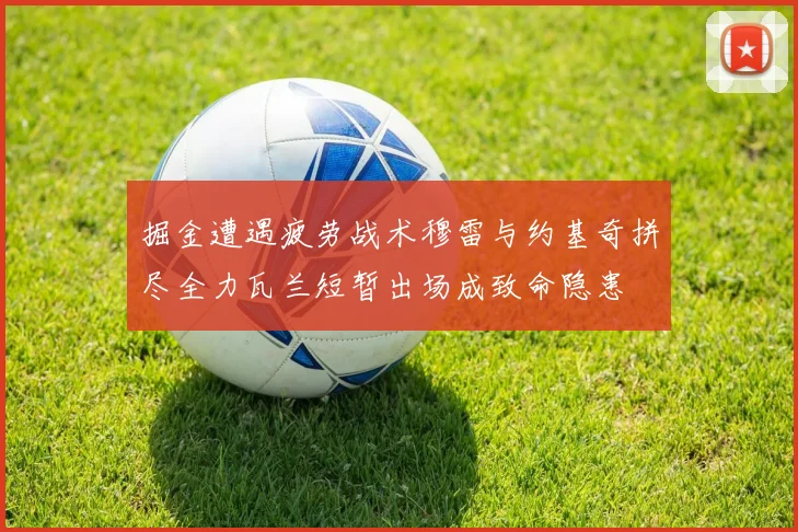 掘金遭遇疲劳战术穆雷与约基奇拼尽全力瓦兰短暂出场成致命隐患